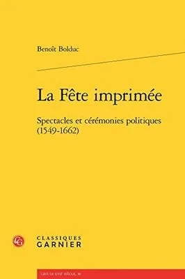 LA FETE IMPRIMEE: SPECTACLES ET CEREMONIES POLITIQUES By Benoit Bolduc BRAND NEW